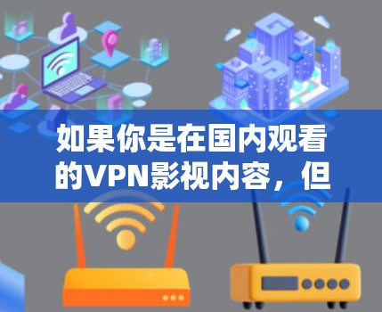如果你是在国内观看的VPN影视内容，但想尝试在海外观看，以下是一些建议和步骤