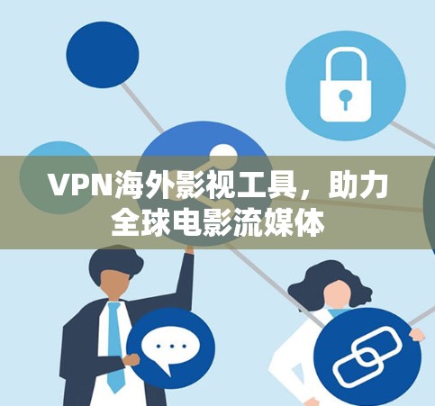 VPN海外影视工具,助力全球电影流媒体 VPN海外影视工具,助力全球电影流媒体