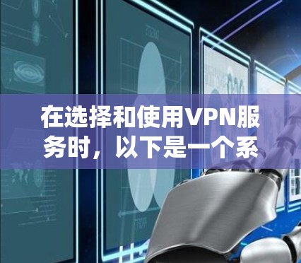 在选择和使用VPN服务时，以下是一个系统化的指导，帮助您更好地理解和应用
