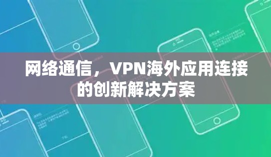 网络通信，VPN海外应用连接的创新解决方案