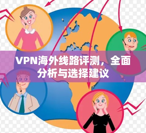 VPN海外线路评测，全面分析与选择建议
