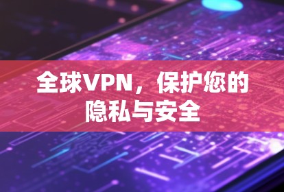 全球VPN,保护您的隐私与安全 全球VPN,保护您的隐私与安全