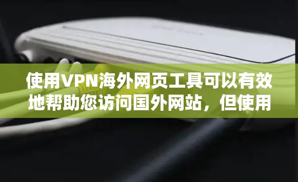 使用VPN海外网页工具可以有效地帮助您访问国外网站,但使用前需要谨慎和系统地进行。以下是一些关键步骤和注意事项 使用VPN海外网页工具可以有效地帮助您访问国外网站,但使用前需要谨慎和系统地进行。以下是一些关键步骤和注意事项