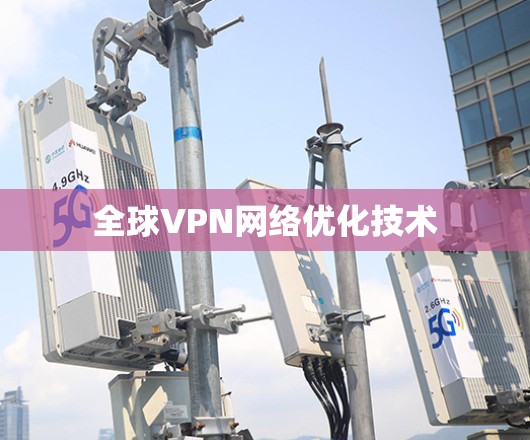 全球VPN网络优化技术 全球VPN网络优化技术
