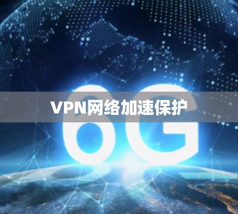 VPN网络加速保护 VPN网络加速保护