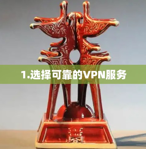 1.选择可靠的VPN服务