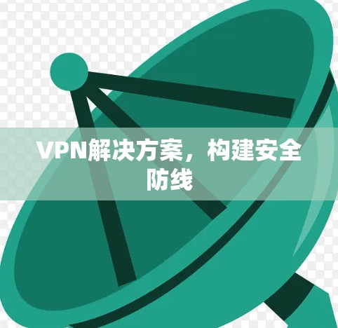 VPN解决方案，构建安全防线