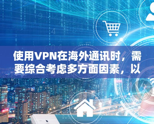 使用VPN在海外通讯时，需要综合考虑多方面因素，以确保安全和便利。以下是对VPN在海外使用的简要分析