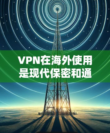 VPN在海外使用是现代保密和通信的重要手段,但也需要谨慎使用,以确保安全性和隐私保护。以下是一些 VPN 在海外使用的指南和注意事项 VPN在海外使用是现代保密和通信的重要手段,但也需要谨慎使用,以确保安全性和隐私保护。以下是一些 VPN 在海外使用的指南和注意事项