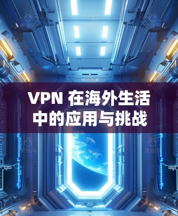 VPN 在海外生活中的应用与挑战