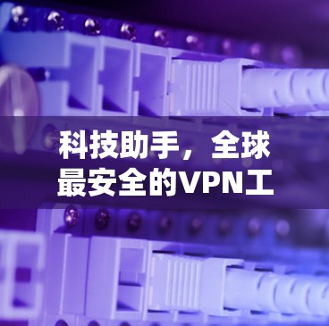 科技助手，全球最安全的VPN工具