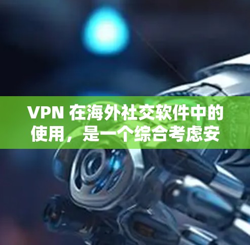 VPN 在海外社交软件中的使用,是一个综合考虑安全性和便利性的过程。以下是一些关键步骤和建议 VPN 在海外社交软件中的使用,是一个综合考虑安全性和便利性的过程。以下是一些关键步骤和建议