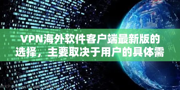 VPN海外软件客户端最新版的选择，主要取决于用户的具体需求和技术偏好。以下是对几种常用VPN软件的分析