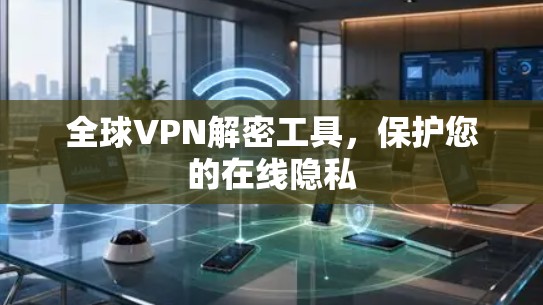 全球VPN解密工具,保护您的在线隐私 全球VPN解密工具,保护您的在线隐私