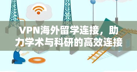 VPN海外留学连接,助力学术与科研的高效连接 VPN海外留学连接,助力学术与科研的高效连接