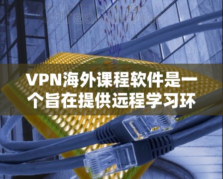 VPN海外课程软件是一个旨在提供远程学习环境的网络工具,允许用户访问国际互联网,包括在线课程、虚拟课堂和远程考试。以下是关于VPN软件的详细介绍 VPN海外课程软件是一个旨在提供远程学习环境的网络工具,允许用户访问国际互联网,包括在线课程、虚拟课堂和远程考试。以下是关于VPN软件的详细介绍