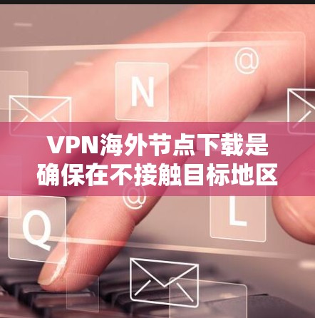 VPN海外节点下载是确保在不接触目标地区的网络的情况下安全访问其他国家资源的重要步骤。以下是一个清晰的指南,帮助您顺利进行下载 VPN海外节点下载是确保在不接触目标地区的网络的情况下安全访问其他国家资源的重要步骤。以下是一个清晰的指南,帮助您顺利进行下载