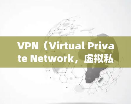 VPN（Virtual Private Network，虚拟私有网络）是用于绕过互联网防火墙，访问未经授权的网站或应用程序的工具。以下是对VPN的详细总结