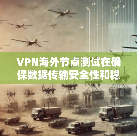 VPN海外节点测试在确保数据传输安全性和稳定性方面具有重要价值。以下是关于VPN海外节点测试的详细分析