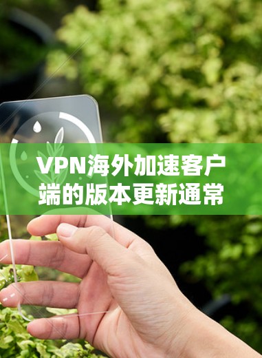 VPN海外加速客户端的版本更新通常会在官方发布前进行预览，但226年还没有官方发布。因此，建议您尝试使用已知的预览版本，如225或224版本。以下是一些可能的步骤和建议