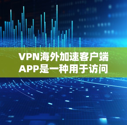 VPN海外加速客户端APP是一种用于访问国外网站的VPN服务。以下是几种常见且可靠的VPN客户端软件 VPN海外加速客户端APP是一种用于访问国外网站的VPN服务。以下是几种常见且可靠的VPN客户端软件
