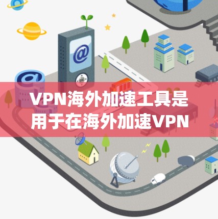 VPN海外加速工具是用于在海外加速VPN流量的工具,帮助用户更快地连接到网络。以下是几个 commonly used and popular VPN加速工具,它们都有各自的特色和适用场景 VPN海外加速工具是用于在海外加速VPN流量的工具,帮助用户更快地连接到网络。以下是几个 commonly used and popular VPN加速工具,它们都有各自的特色和适用场景