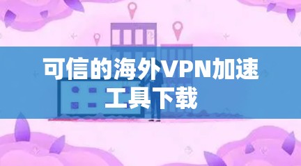 可信的海外VPN加速工具下载 可信的海外VPN加速工具下载
