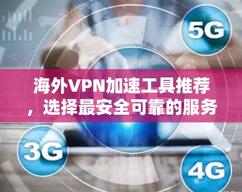 海外VPN加速工具推荐,选择最安全可靠的服务 海外VPN加速工具推荐,选择最安全可靠的服务