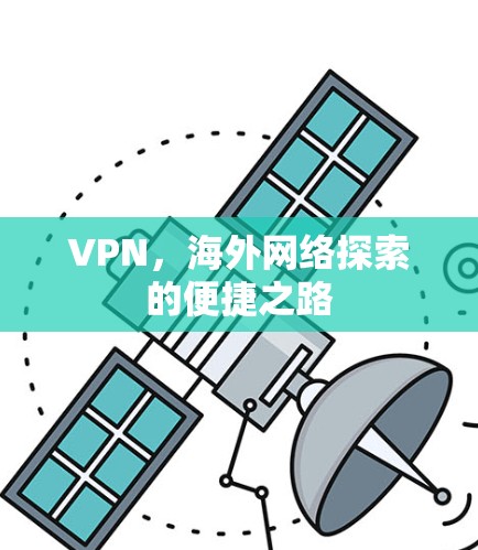 VPN,海外网络探索的便捷之路 VPN,海外网络探索的便捷之路