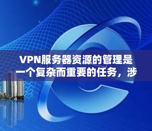 VPN服务器资源的管理是一个复杂而重要的任务,涉及服务器规划、配置、维护和更新,以及安全的管理。以下是对VPN服务器资源的详细分析 VPN服务器资源的管理是一个复杂而重要的任务,涉及服务器规划、配置、维护和更新,以及安全的管理。以下是对VPN服务器资源的详细分析