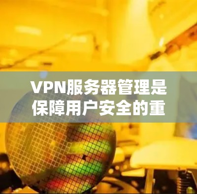 VPN服务器管理是保障用户安全的重要环节,具体操作可能会因地区、服务器类型、配置方式等因素有所不同。以下是一些常见的VPN服务器管理方法和注意事项,供您参考 VPN服务器管理是保障用户安全的重要环节,具体操作可能会因地区、服务器类型、配置方式等因素有所不同。以下是一些常见的VPN服务器管理方法和注意事项,供您参考