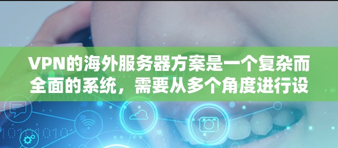 VPN的海外服务器方案是一个复杂而全面的系统,需要从多个角度进行设计和实施。以下是一个结构化的解决方案 VPN的海外服务器方案是一个复杂而全面的系统,需要从多个角度进行设计和实施。以下是一个结构化的解决方案