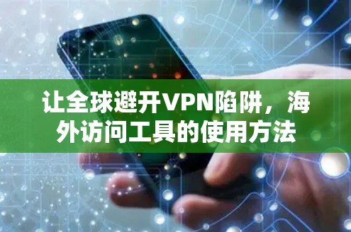 让全球避开VPN陷阱,海外访问工具的使用方法 让全球避开VPN陷阱,海外访问工具的使用方法