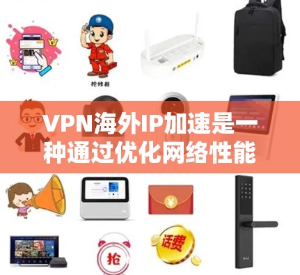 VPN海外IP加速是一种通过优化网络性能来提升VPN连接效率的技术。它通过调整网络配置和配置参数，以提高数据传输速率和网络稳定性，适用于在外部地区的VPN环境。以下是对该技术的详细说明