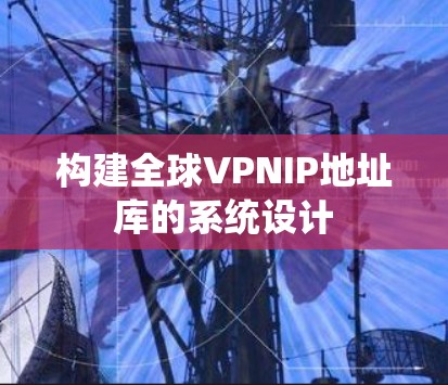 构建全球VPNIP地址库的系统设计