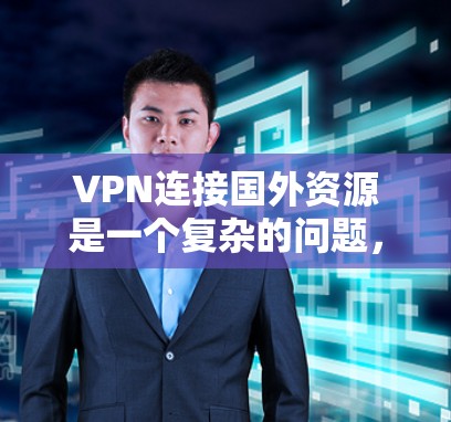 VPN连接国外资源是一个复杂的问题，涉及安全、费用、使用限制等多个方面。以下是一些关键点，帮助你更好地理解和使用VPN