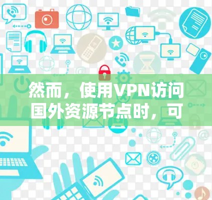 然而,使用VPN访问国外资源节点时,可能会面临一些安全和隐私的问题。以下是一些需要注意的事项和建议 然而,使用VPN访问国外资源节点时,可能会面临一些安全和隐私的问题。以下是一些需要注意的事项和建议