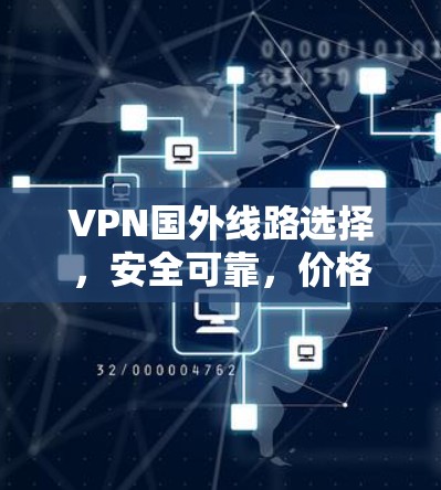 VPN国外线路选择，安全可靠，价格合理，兼容性强，稳定性有保障