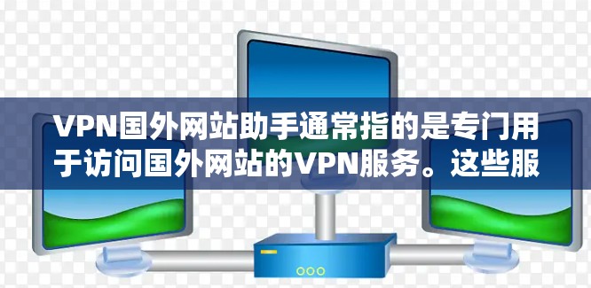VPN国外网站助手通常指的是专门用于访问国外网站的VPN服务。这些服务可以帮助用户安全地访问国际互联网,避免因网络波动或网站安全问题而产生的风险。以下是关于VPN国外网站助手的详细介绍 VPN国外网站助手通常指的是专门用于访问国外网站的VPN服务。这些服务可以帮助用户安全地访问国际互联网,避免因网络波动或网站安全问题而产生的风险。以下是关于VPN国外网站助手的详细介绍