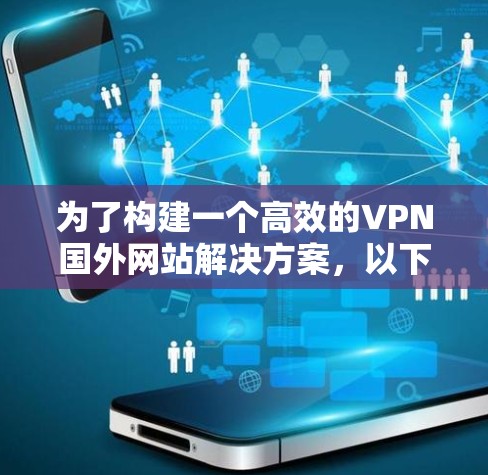 为了构建一个高效的VPN国外网站解决方案，以下是一个分步的指南
