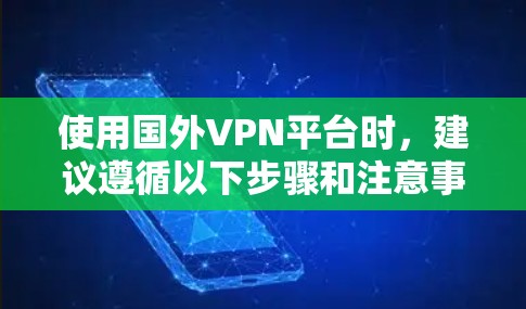 使用国外VPN平台时，建议遵循以下步骤和注意事项以确保安全和合规