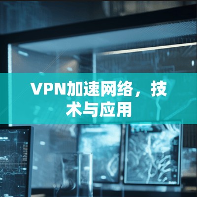 VPN加速网络,技术与应用 VPN加速网络,技术与应用