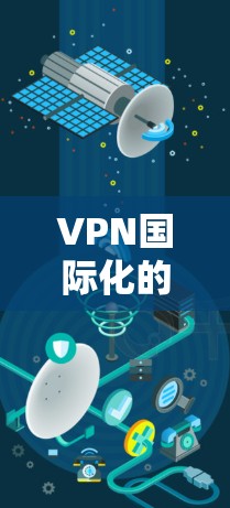 VPN国际化的挑战和解决方案可以分为以下几个方面
