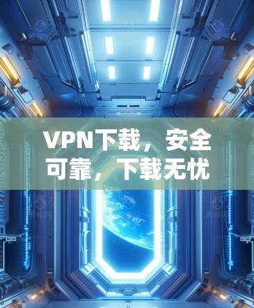 VPN下载，安全可靠，下载无忧