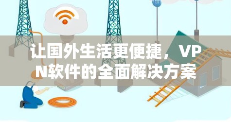 让国外生活更便捷，VPN软件的全面解决方案