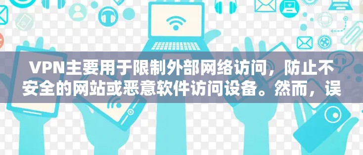 VPN主要用于限制外部网络访问，防止不安全的网站或恶意软件访问设备。然而，误操作使用国外VPN软件可能会导致以下后果