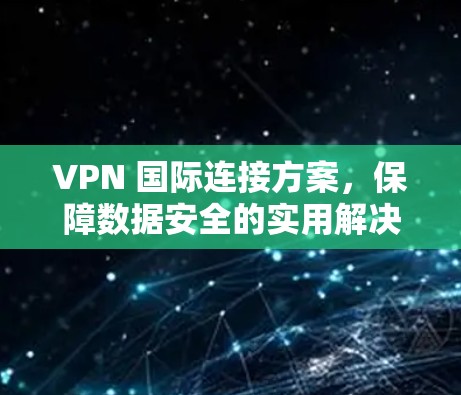 VPN 国际连接方案，保障数据安全的实用解决方案