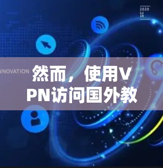 然而，使用VPN访问国外教育资源时，需要注意以下几点