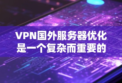 VPN国外服务器优化是一个复杂而重要的过程,旨在确保用户在国际空间站或其他国外网络环境中安全、高效地访问内容。以下是优化VPN服务器的关键步骤 VPN国外服务器优化是一个复杂而重要的过程,旨在确保用户在国际空间站或其他国外网络环境中安全、高效地访问内容。以下是优化VPN服务器的关键步骤