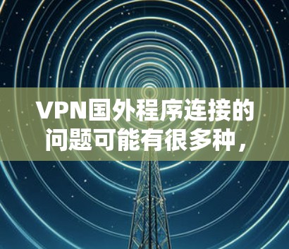 VPN国外程序连接的问题可能有很多种，包括但不限于以下几种常见情况